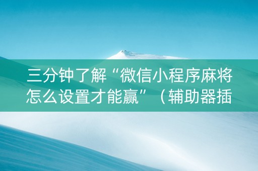 三分钟了解“微信小程序麻将怎么设置才能赢”（辅助器插件)