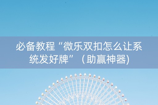必备教程“微乐双扣怎么让系统发好牌”（助赢神器)