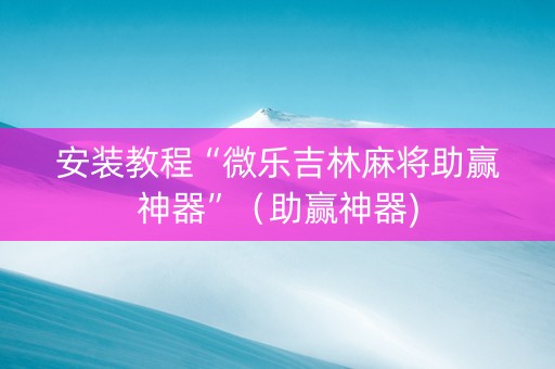安装教程“微乐吉林麻将助赢神器”（助赢神器)