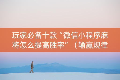 玩家必备十款“微信小程序麻将怎么提高胜率”（输赢规律)