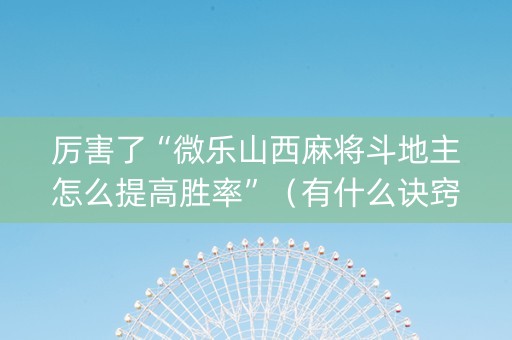 厉害了“微乐山西麻将斗地主怎么提高胜率”（有什么诀窍)