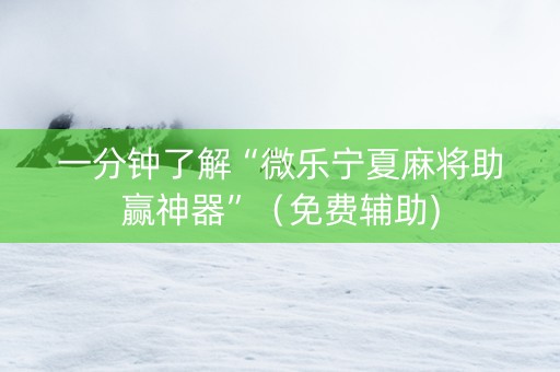 一分钟了解“微乐宁夏麻将助赢神器”（免费辅助)