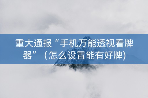 重大通报“手机万能透视看牌器”（怎么设置能有好牌)