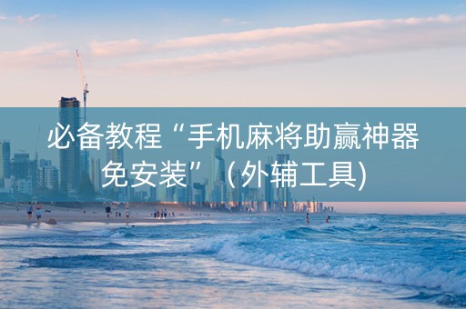 必备教程“手机麻将助赢神器免安装”（外辅工具)