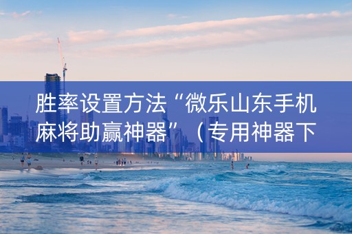 胜率设置方法“微乐山东手机麻将助赢神器”（专用神器下载)