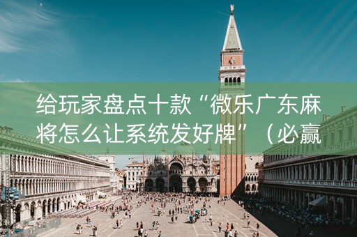 给玩家盘点十款“微乐广东麻将怎么让系统发好牌”（必赢神器)