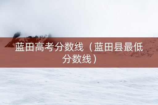 蓝田高考分数线（蓝田县最低分数线）