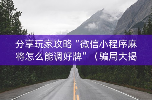 分享玩家攻略“微信小程序麻将怎么能调好牌”（骗局大揭秘)