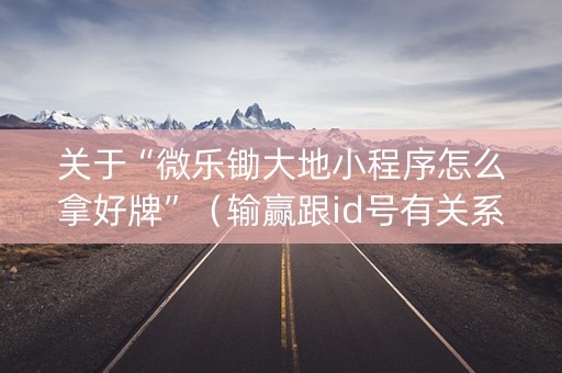 关于“微乐锄大地小程序怎么拿好牌”（输赢跟id号有关系吗)