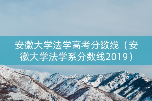安徽大学法学高考分数线（安徽大学法学系分数线2019）