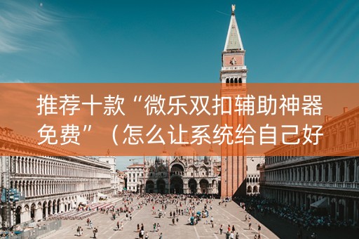 推荐十款“微乐双扣辅助神器免费”（怎么让系统给自己好牌)