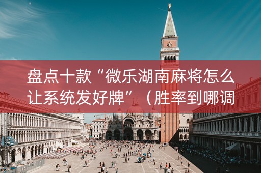 盘点十款“微乐湖南麻将怎么让系统发好牌”（胜率到哪调)