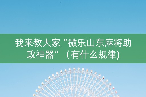 我来教大家“微乐山东麻将助攻神器”（有什么规律)