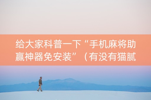 给大家科普一下“手机麻将助赢神器免安装”（有没有猫腻)