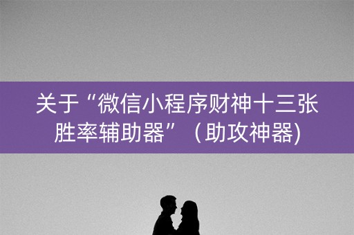 关于“微信小程序财神十三张胜率辅助器”（助攻神器)