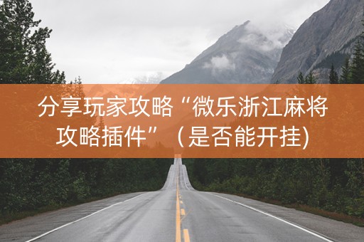 分享玩家攻略“微乐浙江麻将攻略插件”（是否能开挂)