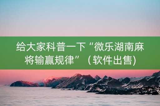 给大家科普一下“微乐湖南麻将输赢规律”（软件出售)