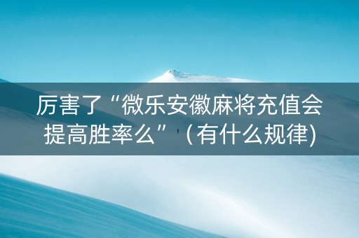 厉害了“微乐安徽麻将充值会提高胜率么”（有什么规律)