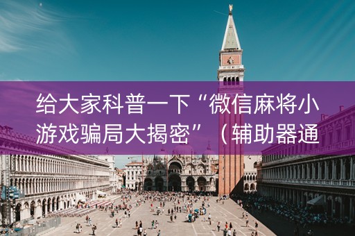 给大家科普一下“微信麻将小游戏骗局大揭密”（辅助器通用版)