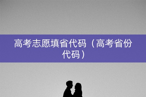 高考志愿填省代码（高考省份代码）