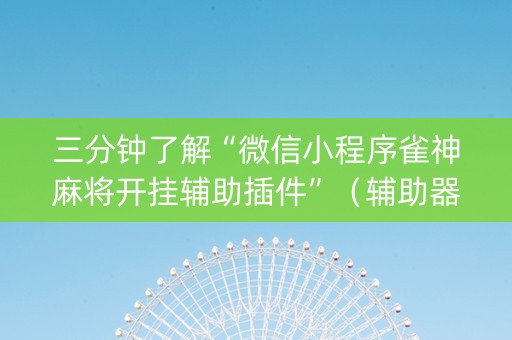 三分钟了解“微信小程序雀神麻将开挂辅助插件”（辅助器插件)