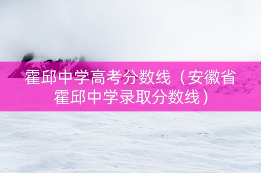 霍邱中学高考分数线（安徽省霍邱中学录取分数线）