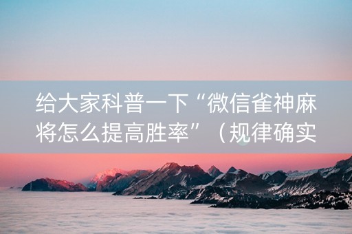 给大家科普一下“微信雀神麻将怎么提高胜率”（规律确实有挂)