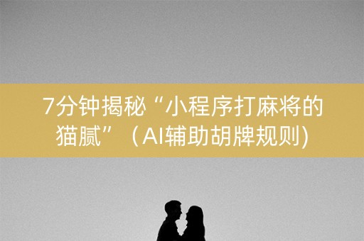 7分钟揭秘“小程序打麻将的猫腻”（AI辅助胡牌规则)