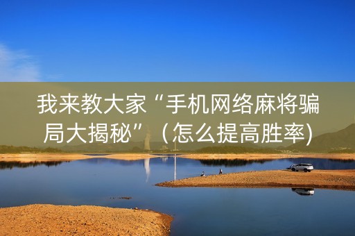 我来教大家“手机网络麻将骗局大揭秘”（怎么提高胜率)
