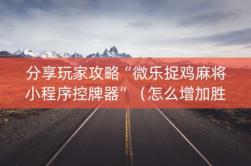 分享玩家攻略“微乐捉鸡麻将小程序控牌器”（怎么增加胜率)