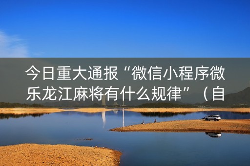今日重大通报“微信小程序微乐龙江麻将有什么规律”（自建房怎么赢)