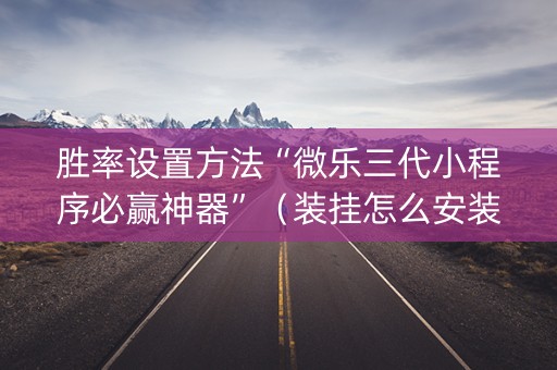 胜率设置方法“微乐三代小程序必赢神器”（装挂怎么安装)