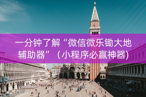 一分钟了解“微信微乐锄大地辅助器”（小程序必赢神器)