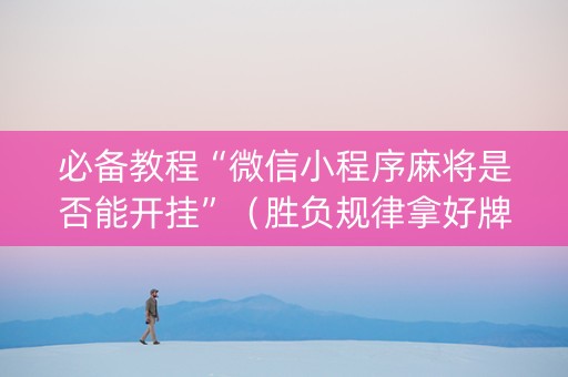 必备教程“微信小程序麻将是否能开挂”（胜负规律拿好牌)