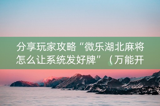 分享玩家攻略“微乐湖北麻将怎么让系统发好牌”（万能开挂器)