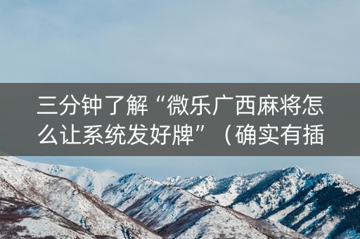 三分钟了解“微乐广西麻将怎么让系统发好牌”（确实有插件吗)