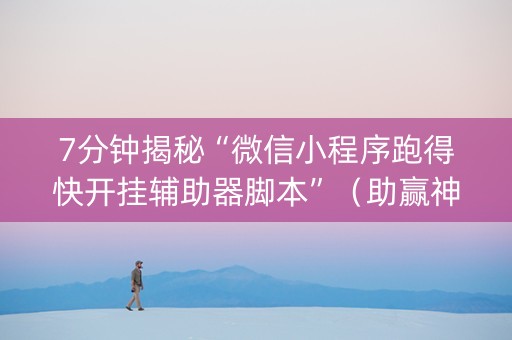 7分钟揭秘“微信小程序跑得快开挂辅助器脚本”（助赢神器购买)