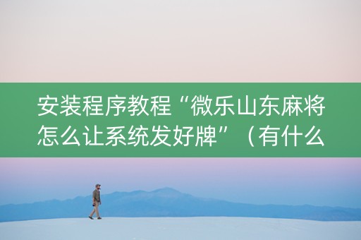 安装程序教程“微乐山东麻将怎么让系统发好牌”（有什么诀窍)