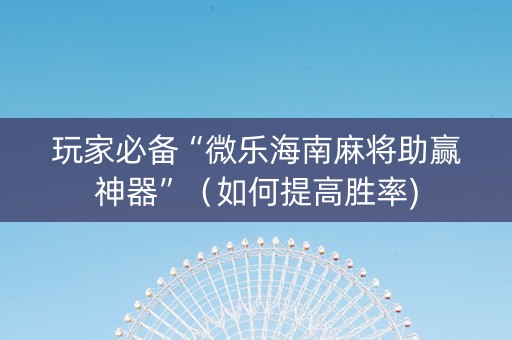 玩家必备“微乐海南麻将助赢神器”（如何提高胜率)