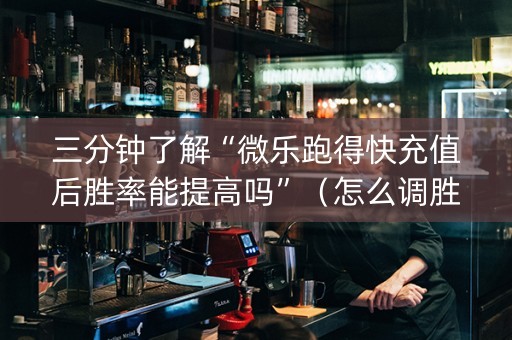 三分钟了解“微乐跑得快充值后胜率能提高吗”（怎么调胜率)