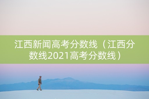 江西新闻高考分数线（江西分数线2021高考分数线）