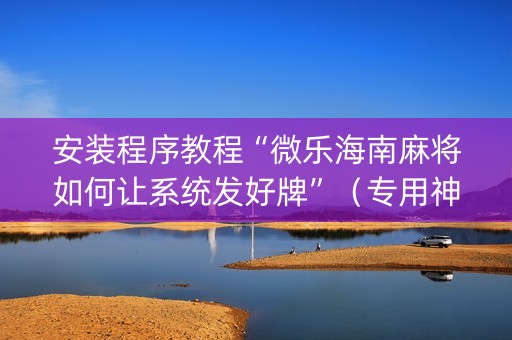 安装程序教程“微乐海南麻将如何让系统发好牌”（专用神器)