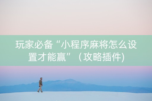 玩家必备“小程序麻将怎么设置才能赢”（攻略插件)