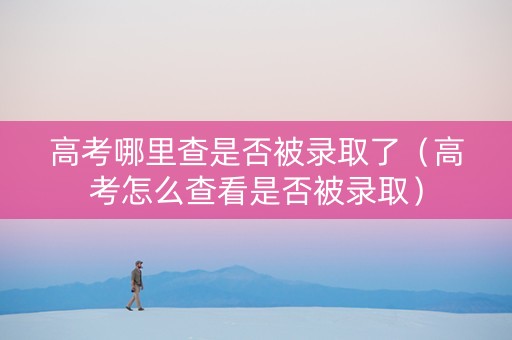 高考哪里查是否被录取了（高考怎么查看是否被录取）