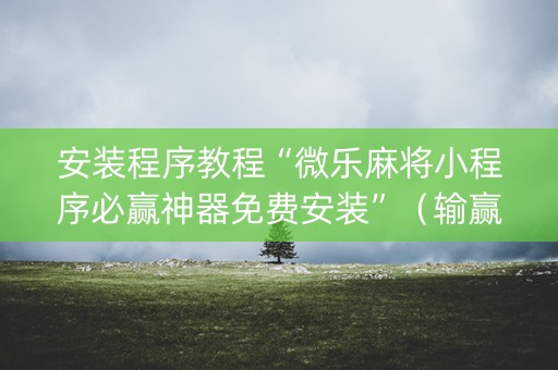 安装程序教程“微乐麻将小程序必赢神器免费安装”（输赢有什么规律)