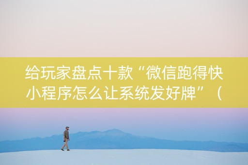 给玩家盘点十款“微信跑得快小程序怎么让系统发好牌”（辅助器下载)