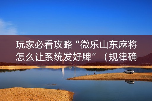 玩家必看攻略“微乐山东麻将怎么让系统发好牌”（规律确实有挂)