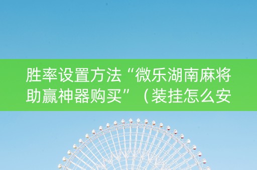 胜率设置方法“微乐湖南麻将助赢神器购买”（装挂怎么安装)