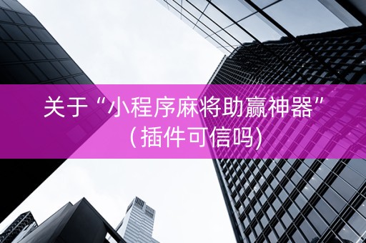 关于“小程序麻将助赢神器”（插件可信吗)