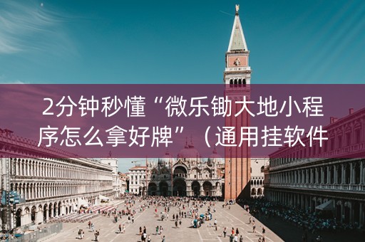 2分钟秒懂“微乐锄大地小程序怎么拿好牌”（通用挂软件多少钱)